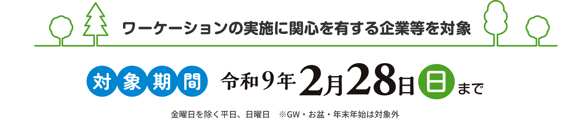 ワーケーションの実施に関心を有する企業等を対象　対象期間　令和9年2月28日（日）まで金曜日を除く平日、日曜日　※GW・お盆・年末年始は対象外